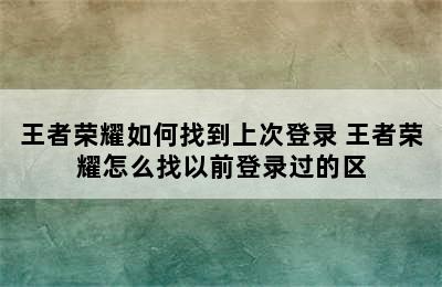 王者荣耀如何找到上次登录 王者荣耀怎么找以前登录过的区